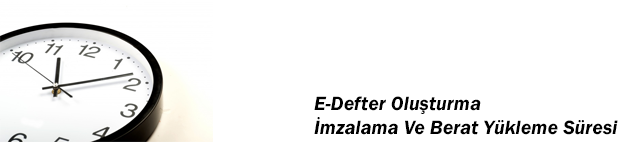 E-Defter Oluşturma İmzalama Ve Berat Yükleme Süresi Hakkında Önemli Duyuru !